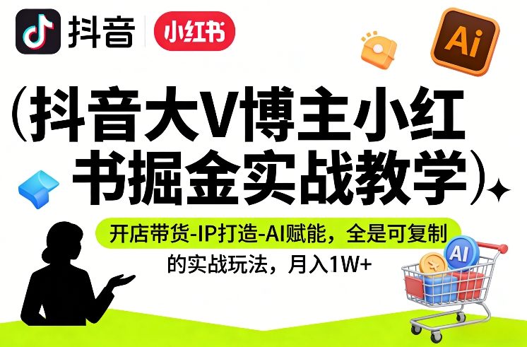 抖音大V博主小红书掘金实战教学,开店带货-IP打造-AI赋能,全是可复制的实战玩法,月入1W+插图 抖音大V博主小红书掘金实战教学,开店带货-IP打造-AI赋能,全是可复制的实战玩法,月入1W+