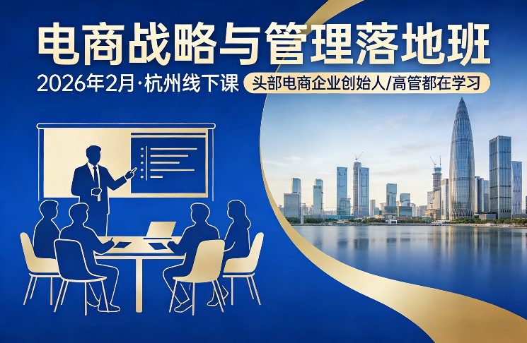 电商战略与管理落地班2026年2月份杭州线下课,头部电商企业创始人高管都在学习插图 电商战略与管理落地班2026年2月份杭州线下课,头部电商企业创始人高管都在学习
