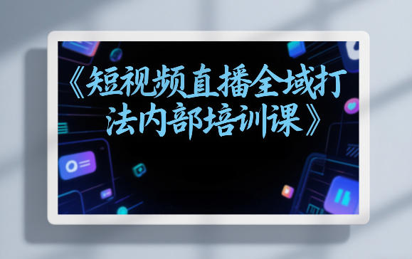 东仔短视频直播全域打法内部培训课【飞书文档】插图 东仔短视频直播全域打法内部培训课【飞书文档】
