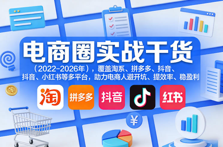 电商圈实战干货(2023-2026年),覆盖淘系、拼多多、抖音、小红书等多平台,助力电商人避开坑、提效率、稳盈利插图 电商圈实战干货(2023-2026年),覆盖淘系、拼多多、抖音、小红书等多平台,助力电商人避开坑、提效率、稳盈利
