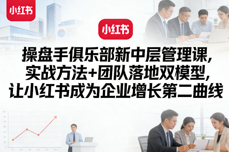 操盘手俱乐部新中层管理课,实战方法+团队落地双模型,让小红书成为企业增长第二曲线插图 操盘手俱乐部新中层管理课,实战方法+团队落地双模型,让小红书成为企业增长第二曲线