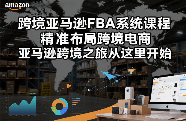 跨境亚马逊FBA系统课程,精准布局跨境电商,亚马逊跨境之旅从这里开始(更新)插图 跨境亚马逊FBA系统课程,精准布局跨境电商,亚马逊跨境之旅从这里开始(更新)