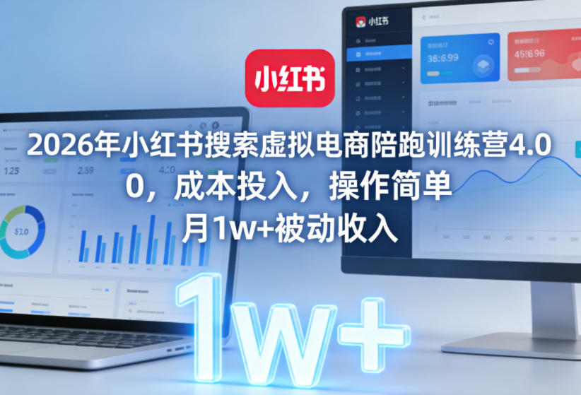 2026年小红书搜索虚拟电商陪跑训练营4.0，0成本投入，操作简单，月1w+被动收入