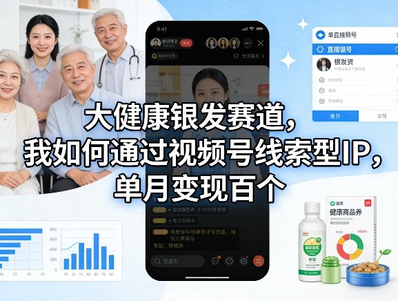 大健康银发赛道,我如何通过视频号线索型IP,单月变现百个插图 大健康银发赛道,我如何通过视频号线索型IP,单月变现百个