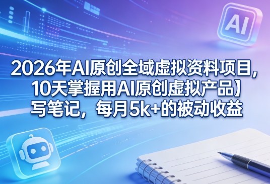 2026年AI原创全域虚拟资料项目,10天掌握用AI原创虚拟产品+写笔记,每月5k+的被动收益插图 2026年AI原创全域虚拟资料项目,10天掌握用AI原创虚拟产品+写笔记,每月5k+的被动收益