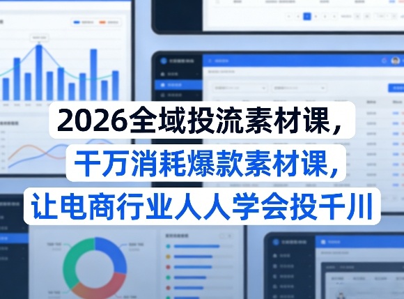2026全域投流素材课,干万消耗爆款素材课,让电商行业人人学会投千川插图 2026全域投流素材课,干万消耗爆款素材课,让电商行业人人学会投千川