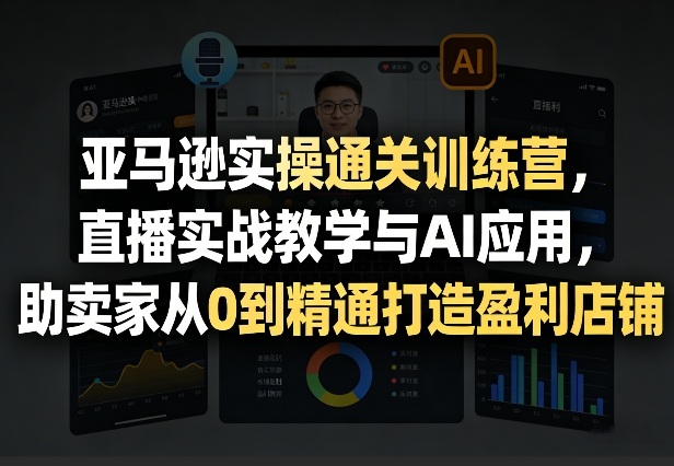 亚马逊实操通关训练营,直播实战教学与AI应用,助卖家从0到精通打造盈利店铺(更新3月23日)插图 亚马逊实操通关训练营,直播实战教学与AI应用,助卖家从0到精通打造盈利店铺(更新3月23日)