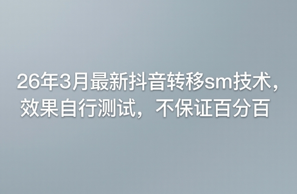 26年3月最新抖音转移sm技术,效果自行测试,不保证百分百插图 26年3月最新抖音转移sm技术,效果自行测试,不保证百分百