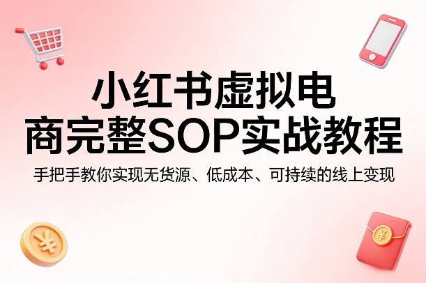 小红书虚拟电商完整SOP实战教程,手把手教你,实现无货源、低成本、可持续的线上变现插图 小红书虚拟电商完整SOP实战教程,手把手教你,实现无货源、低成本、可持续的线上变现