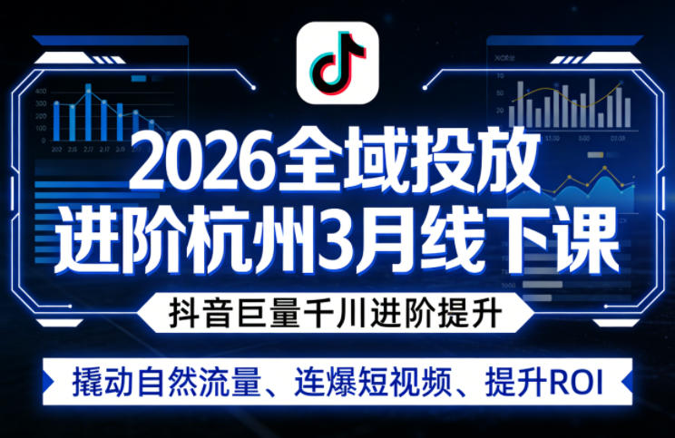 2026全域投放进阶杭州3月线下课,抖音巨量千川进阶提升,撬动自然流量、连爆短视频、提升ROI插图 2026全域投放进阶杭州3月线下课,抖音巨量千川进阶提升,撬动自然流量、连爆短视频、提升ROI