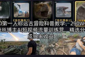 AI第一人称远古冒险科普教学，290W粉丝博主AI短视频流量训练营，精选分成独家收益