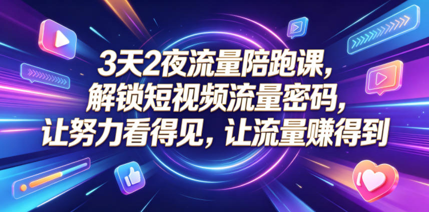 3天2夜流量陪跑课，解锁短视频流量密码，让努力看得见，让流量賺得到