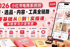 2026小红书电商系统班开店选品内容工具全链路，零基础从0到1实操课，系统学习少走弯路
