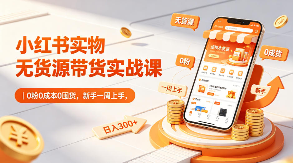 小红书实物无货源带货实战课|0粉0成本0囤货,新手一周上手,日入300+(更新0702)插图 小红书实物无货源带货实战课|0粉0成本0囤货,新手一周上手,日入300+(更新0702)